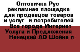 Оптовичка.Рус: рекламная площадка для продавцов товаров и услуг, и потребителей! - Все города Интернет » Услуги и Предложения   . Ненецкий АО,Шойна п.